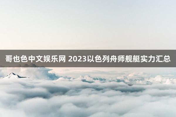 哥也色中文娱乐网 2023以色列舟师舰艇实力汇总