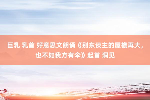 巨乳 乳首 好意思文朗诵《别东谈主的屋檐再大，也不如我方有伞》起首 洞见