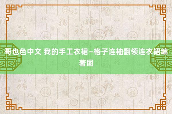 哥也色中文 我的手工衣裙—格子连袖翻领连衣裙编著图