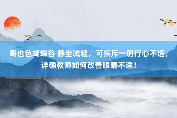 哥也色蝴蝶谷 静坐减轻，可摈斥一躬行心不适，详确教师如何改善眼睛不适！