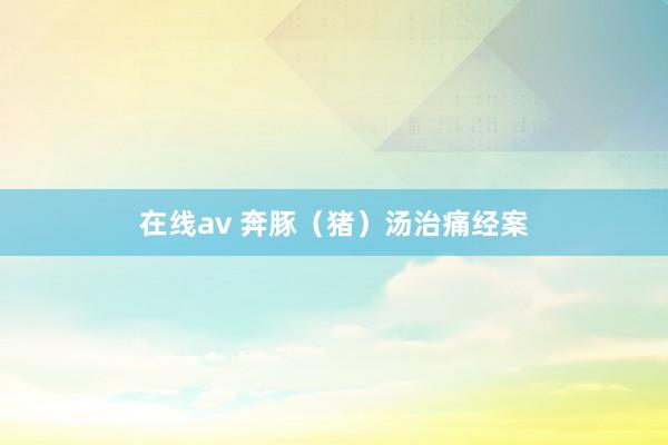在线av 奔豚（猪）汤治痛经案