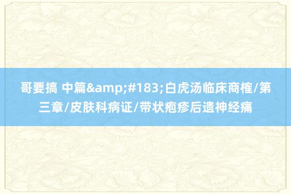 哥要搞 中篇&#183;白虎汤临床商榷/第三章/皮肤科病证/带状疱疹后遗神经痛