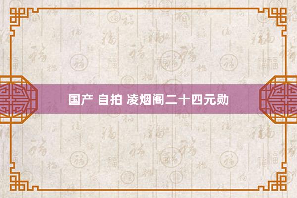 国产 自拍 凌烟阁二十四元勋