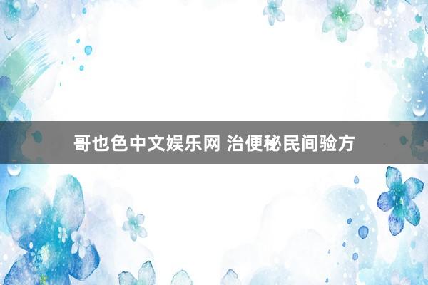 哥也色中文娱乐网 治便秘民间验方
