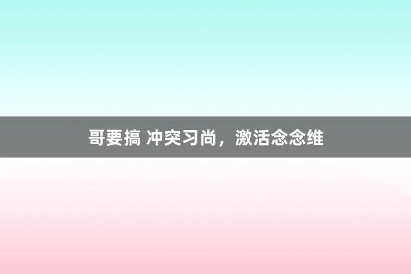 哥要搞 冲突习尚，激活念念维