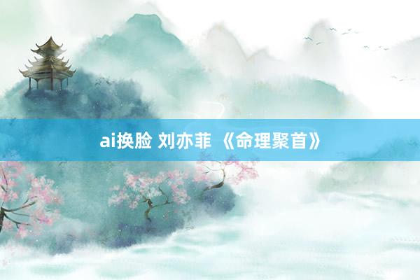 ai换脸 刘亦菲 《命理聚首》