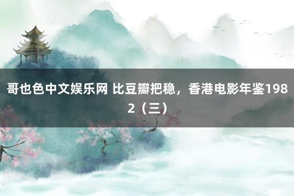 哥也色中文娱乐网 比豆瓣把稳，香港电影年鉴1982（三）
