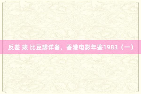 反差 婊 比豆瓣详备，香港电影年鉴1983（一）