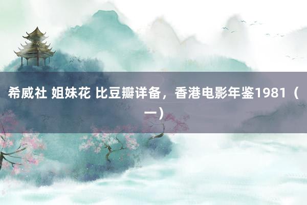 希威社 姐妹花 比豆瓣详备，香港电影年鉴1981（一）